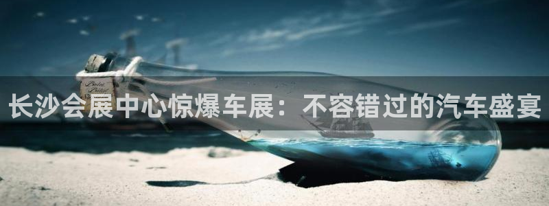 果博平台赖不赖：长沙会展中心惊爆车展：不容错过的汽车盛宴