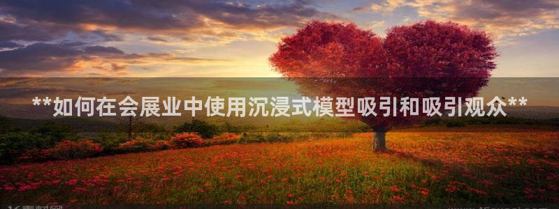 果博管理网：**如何在会展业中使用沉浸式模型吸引和吸引观众**