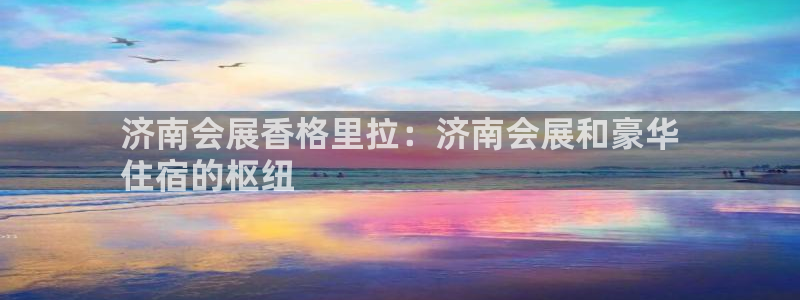 果博公司网站：济南会展香格里拉：济南会展和豪华
住宿的枢纽