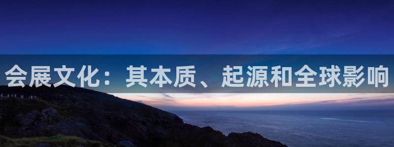 果博平台真实吗安全吗可信吗：会展文化：其本质、起源和全球影响
