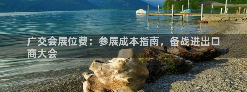 果博公司客服微信公众号：广交会展位费：参展成本指南，备战进出口
商大会