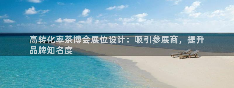 果博代理：高转化率茶博会展位设计：吸引参展商，提升
品牌知名度