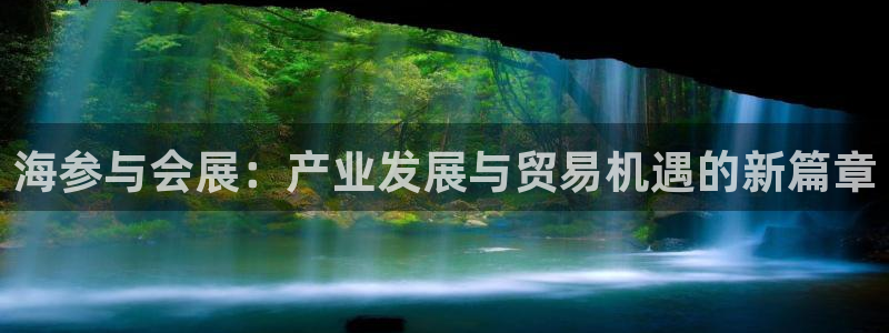 果博平台开户电话是多少：海参与会展：产业发展与贸易机遇的新篇章