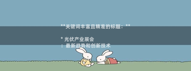 果博注册客服电话是多少啊：**关键词丰富且精准的标题：**

* 光伏产业展会
：最新趋势和创新技术