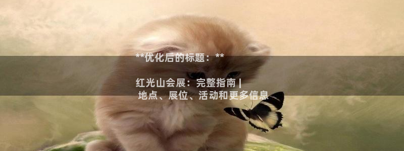 果博平台开户电话是多少：**优化后的标题：**

红光山会展：完整指南 |
 地点、展位、活动和更多信息
