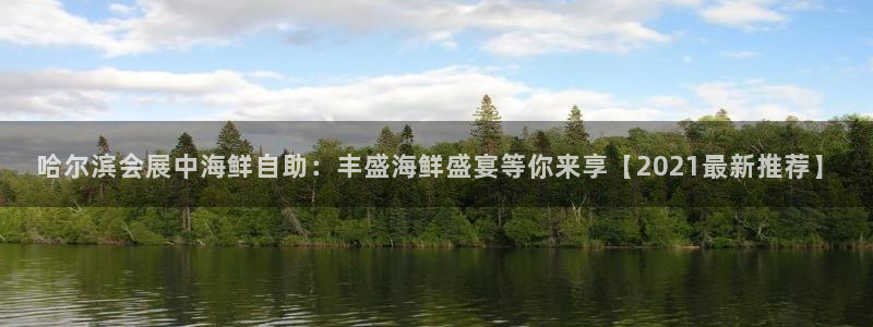 果博注册充值多少钱：哈尔滨会展中海鲜自助：丰盛海鲜盛宴等你来享【2021最新推荐】