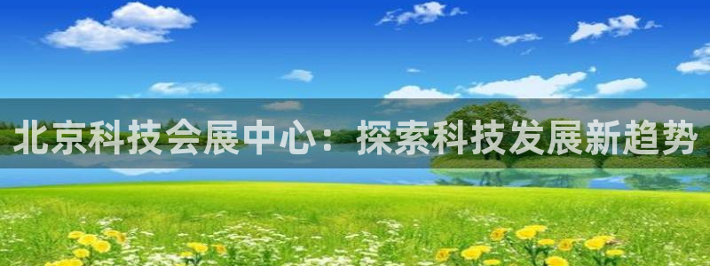 果博平台开户电话查询：北京科技会展中心：探索科技发展新趋势