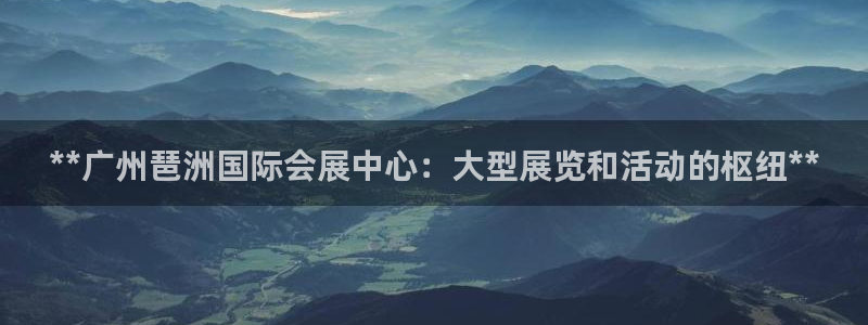 果博公司：**广州琶洲国际会展中心：大型展览和活动的枢纽**