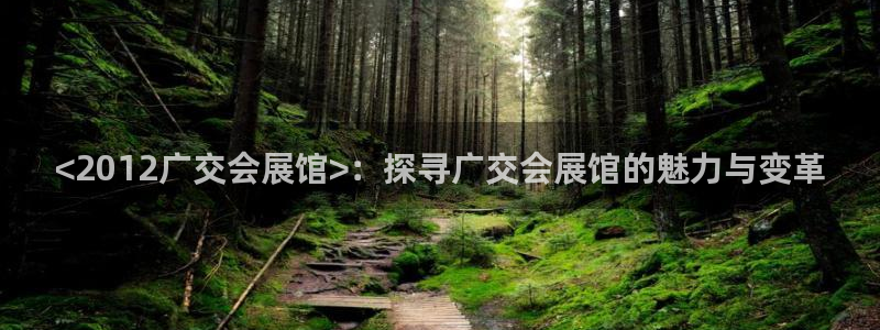 果博平台真实吗知乎推荐：<2012广交会展馆>：探寻广交会展馆的魅力与变革