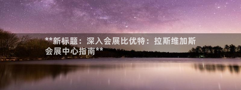 果博官方：**新标题：深入会展比优特：拉斯维加斯
会展中心指南**