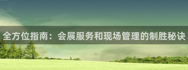 果博东官方网站怎么下载：全方位指南：会展服务和现场管理的制胜秘诀