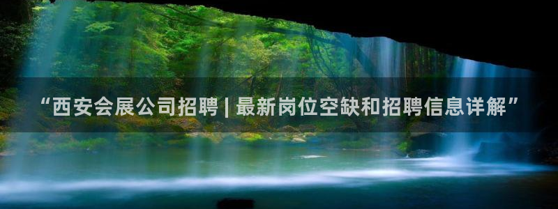 果博官网客服电话号码是多少：“西安会展公司招聘 | 最新岗位空缺和招聘信息详解”
