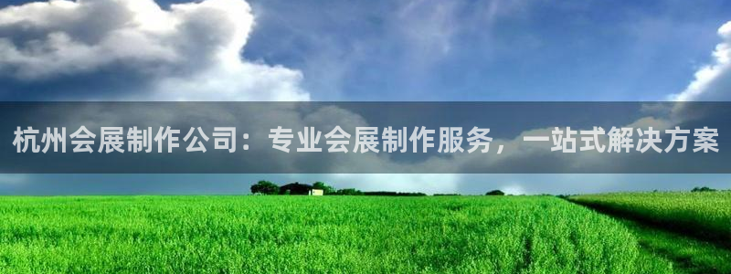 果博注册账号链接：杭州会展制作公司：专业会展制作服务，一站式解决方案