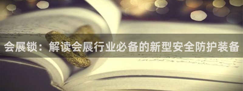 果博平台开户电话是多少：会展锁：解读会展行业必备的新型安全防护装备