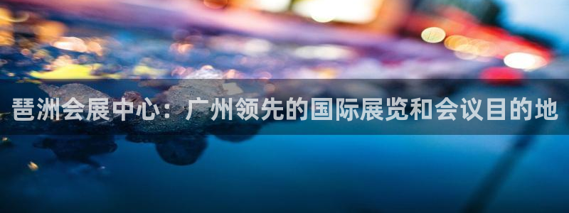 果博注册平台怎么注册的：琶洲会展中心：广州领先的国际展览和会议目的地