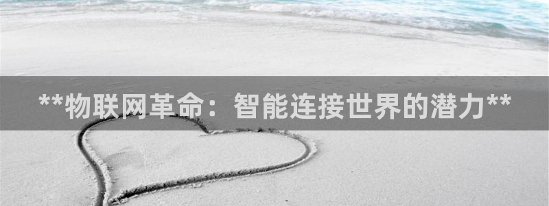 果博公司会员怎么开户：**物联网革命：智能连接世界的潜力**