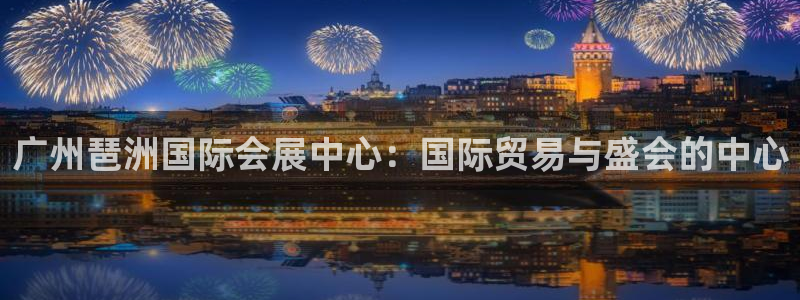 果博注册充值怎么退款：广州琶洲国际会展中心：国际贸易与盛会的中心