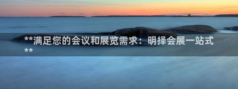 果博公司联系方式：**满足您的会议和展览需求：明择会展一站式
**