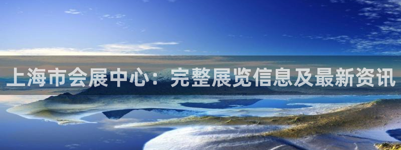 果博平台真实吗知乎怎么样：上海市会展中心：完整展览信息及最新资讯
