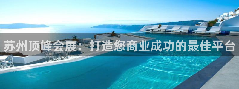 果博平台怎么下载?：苏州顶峰会展：打造您商业成功的最佳平台