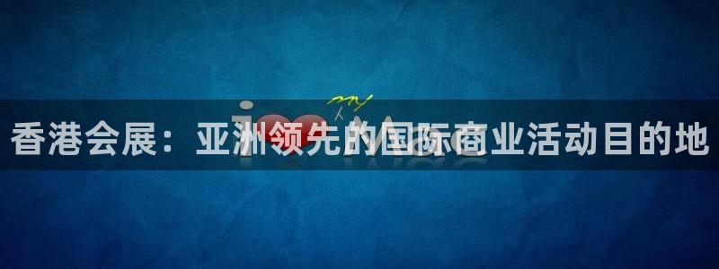 果博公司游戏网址：香港会展：亚洲领先的国际商业活动目的地