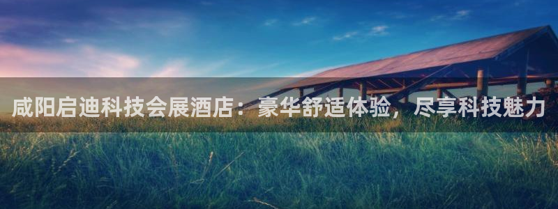 果博公司直属会员开户：咸阳启迪科技会展酒店：豪华舒适体验，尽享科技魅力