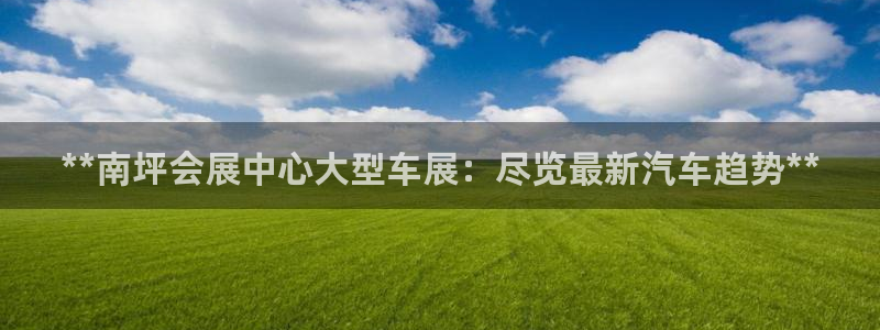 果博公司联系电话：**南坪会展中心大型车展：尽览最新汽车趋势**