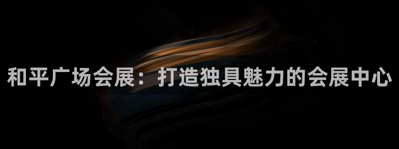 下载果博博东方下载：和平广场会展：打造独