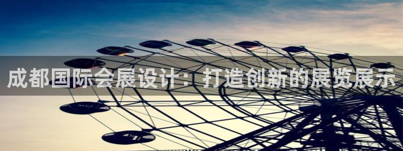果博公司会员注册账号开户：成都国际会展设计：打造创新的展览展示
