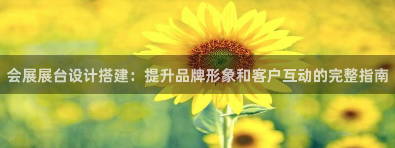 手机怎样下载果博：会展展台设计搭建：提升品牌形象和客户互动的完整指南