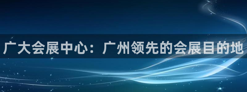 果博注册客服电话是多少号：广大会展中心：广州领先的会展目的地