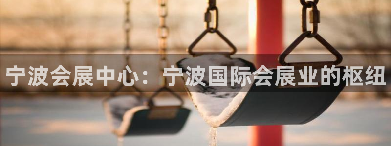果博平台真实吗知乎推荐：宁波会展中心：宁波国际会展业的枢纽