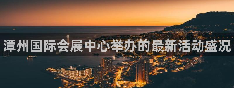 果博app官网下载：潭州国际会展中心举办的最新活动盛况