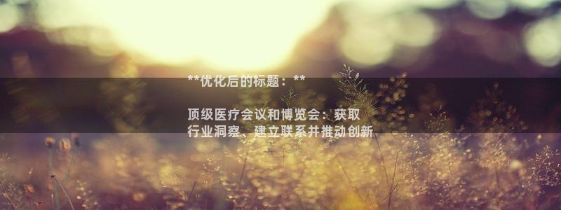 果博注册平台怎么注册：**优化后的标题：**

顶级医疗会议和博览会：获取
行业洞察、建立联系并推动创新