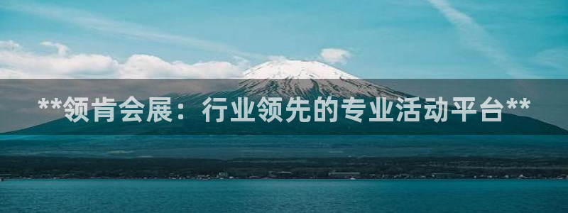 下载果博：**领肯会展：行业领先的专业活